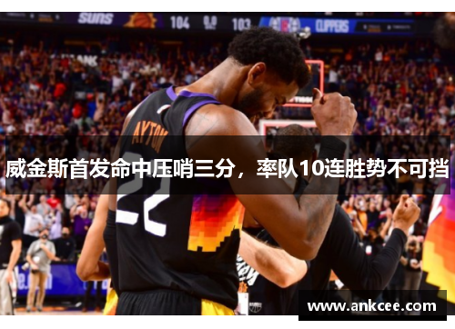 威金斯首发命中压哨三分，率队10连胜势不可挡