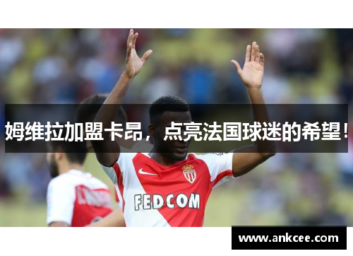 姆维拉加盟卡昂，点亮法国球迷的希望！