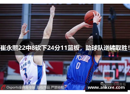 崔永熙22中8砍下24分11篮板，助球队逆转取胜！